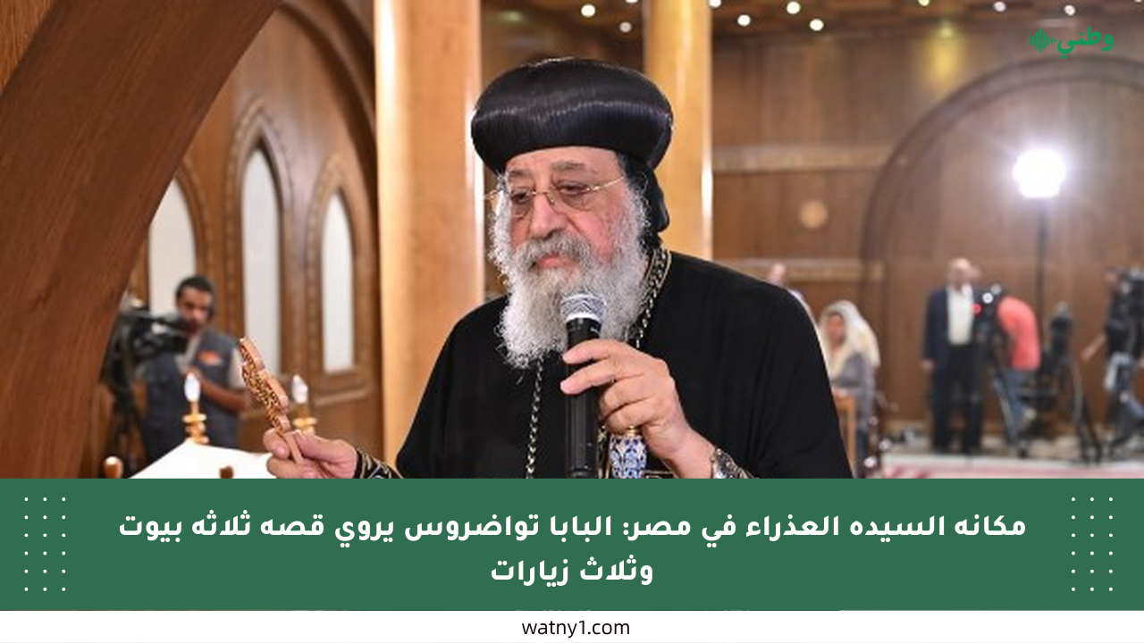 مكانة السيدة العذراء في مصر: البابا تواضروس يروي قصة ثلاثة بيوت وثلاث زيارات